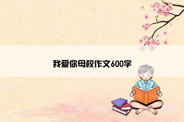 我爱你母校作文600字