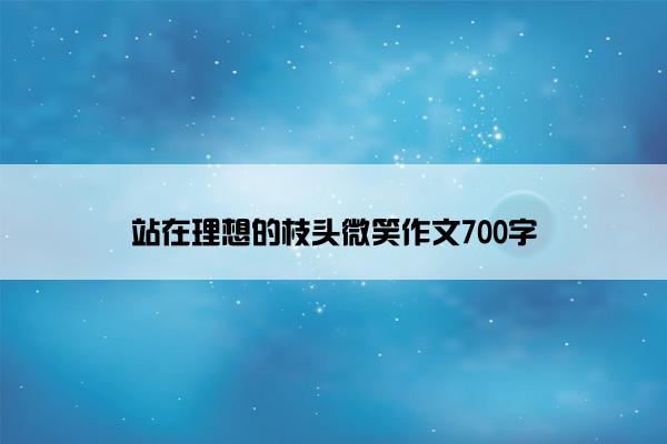 站在理想的枝头微笑作文700字