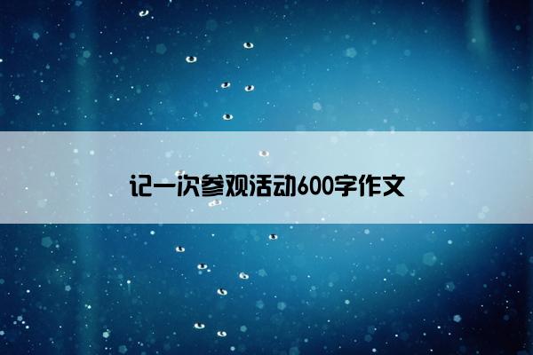 记一次参观活动600字作文