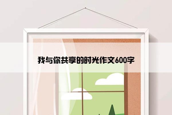 我与你共享的时光作文600字