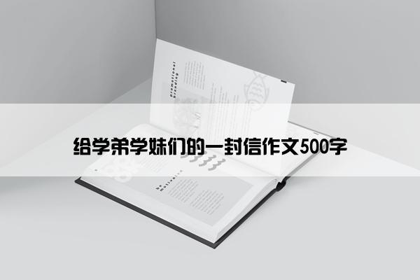 给学弟学妹们的一封信作文500字
