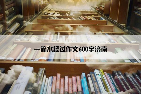一滴水经过作文600字济南