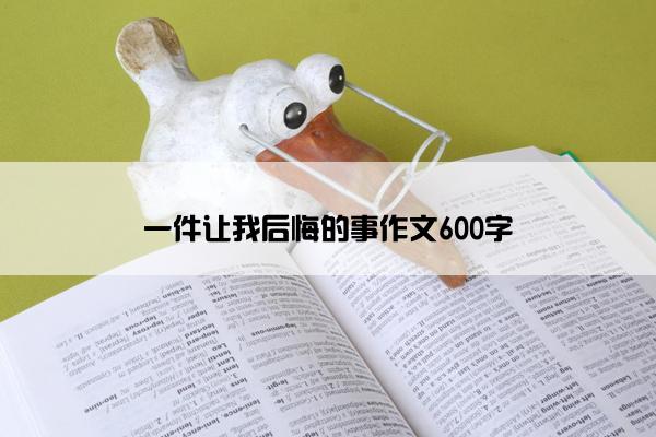 一件让我后悔的事作文600字