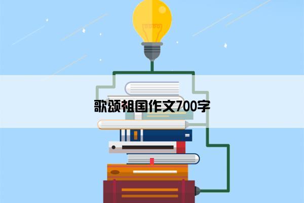 歌颂祖国作文700字