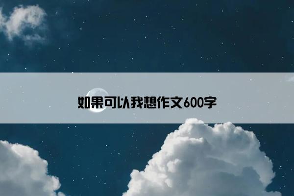 如果可以我想作文600字