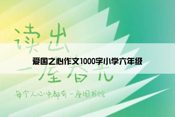 爱国之心作文1000字小学六年级