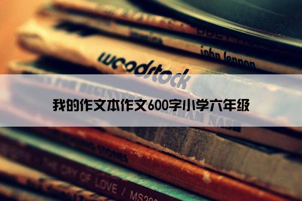 我的作文本作文600字小学六年级