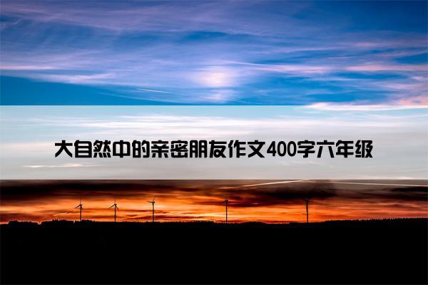 大自然中的亲密朋友作文400字六年级