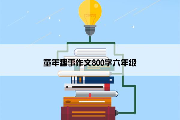 童年趣事作文800字六年级
