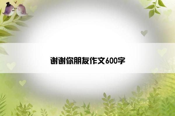 谢谢你朋友作文600字