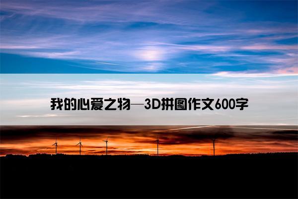 我的心爱之物—3D拼图作文600字