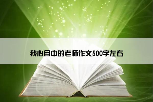 我心目中的老师作文500字左右