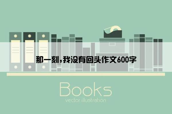 那一刻,我没有回头作文600字
