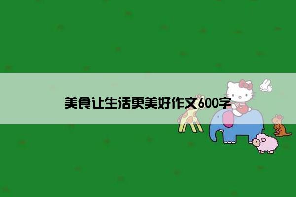 美食让生活更美好作文600字