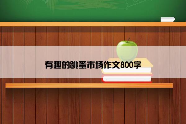 有趣的跳蚤市场作文800字