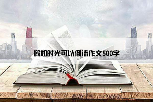 假如时光可以倒流作文500字