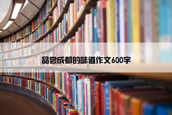品尝成都的味道作文600字