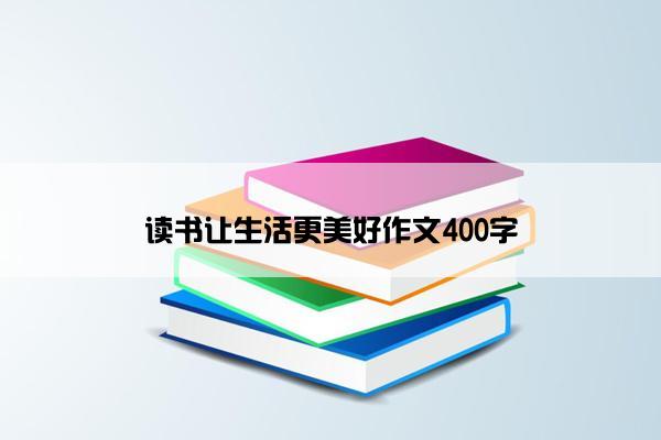 读书让生活更美好作文400字