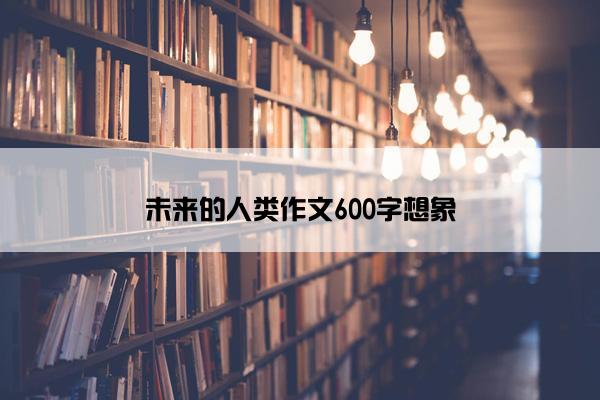 未来的人类作文600字想象