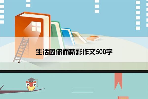 生活因你而精彩作文500字
