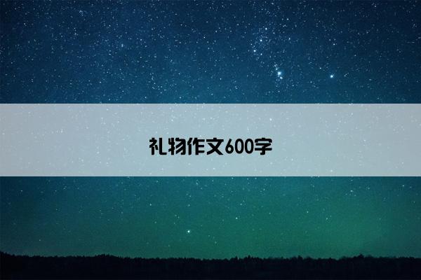礼物作文600字