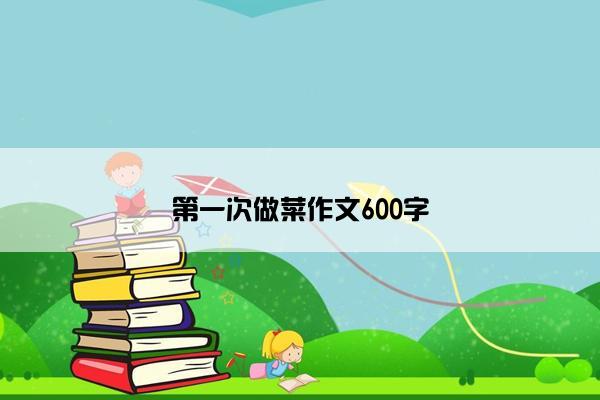 第一次做菜作文600字