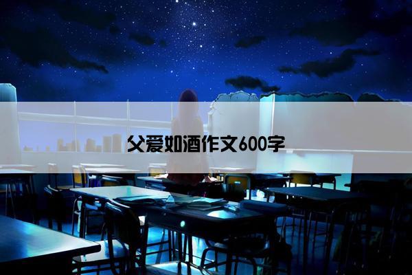 父爱如酒作文600字