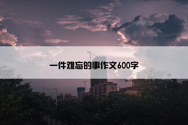 一件难忘的事作文600字