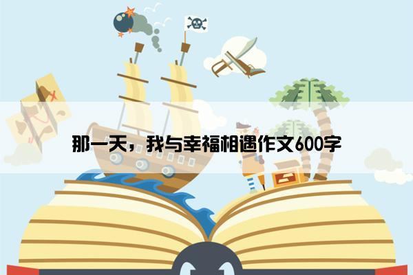 那一天，我与幸福相遇作文600字