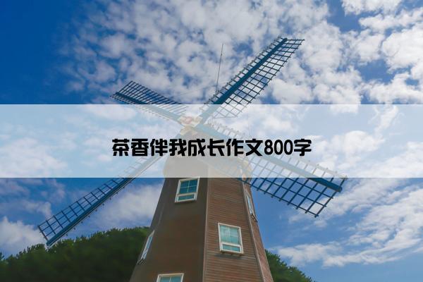 茶香伴我成长作文800字