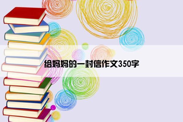 给妈妈的一封信作文350字
