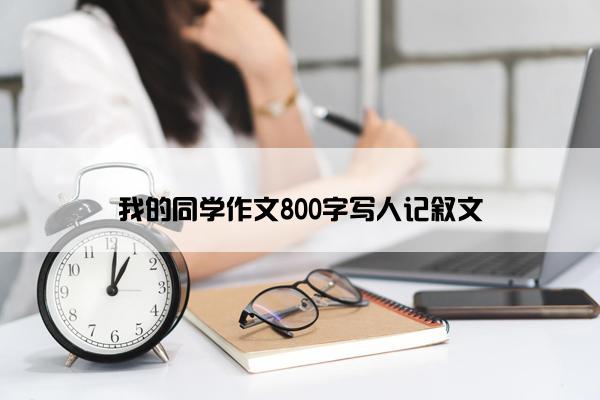 我的同学作文800字写人记叙文