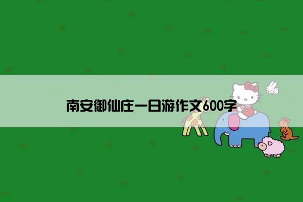 南安御仙庄一日游作文600字