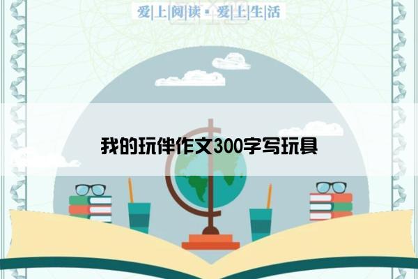 我的玩伴作文300字写玩具