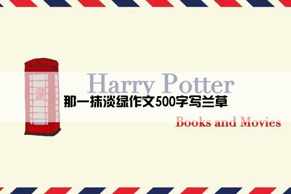 那一抹淡绿作文500字写兰草