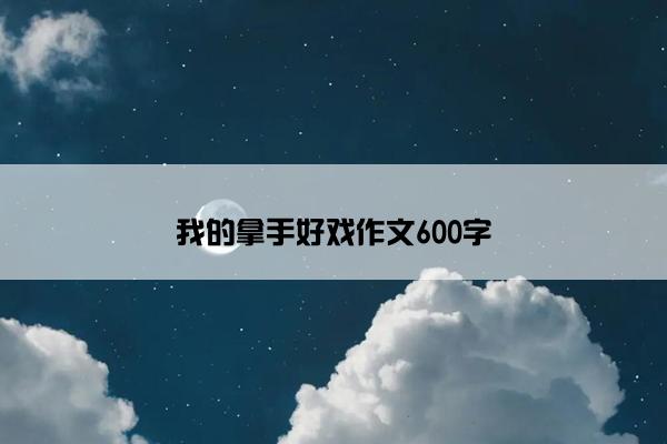我的拿手好戏作文600字