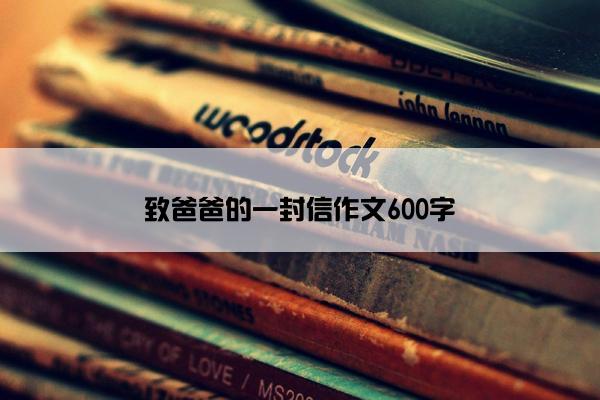致爸爸的一封信作文600字