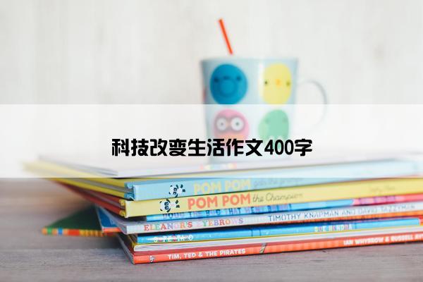 科技改变生活作文400字
