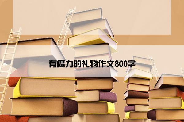 有魔力的礼物作文800字