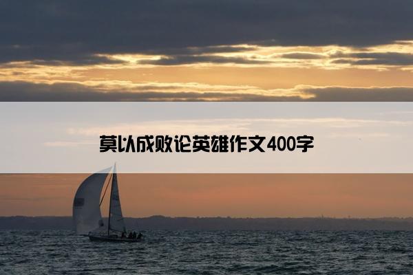 莫以成败论英雄作文400字