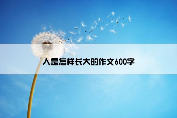 人是怎样长大的作文600字