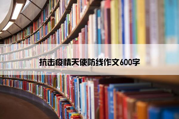 抗击疫情天使防线作文600字