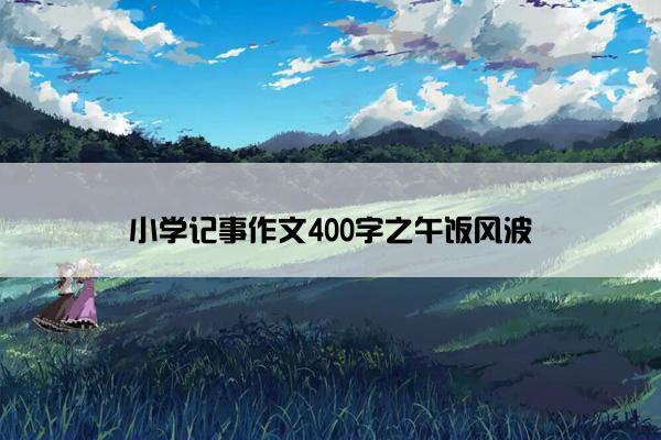 小学记事作文400字之午饭风波