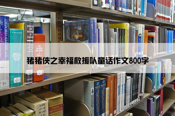 猪猪侠之幸福救援队童话作文800字