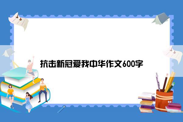 抗击新冠爱我中华作文600字