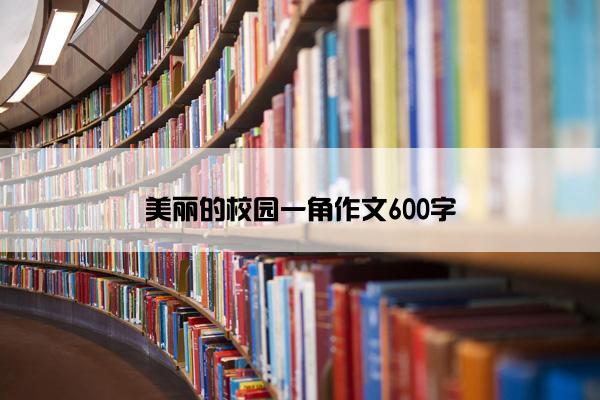 美丽的校园一角作文600字