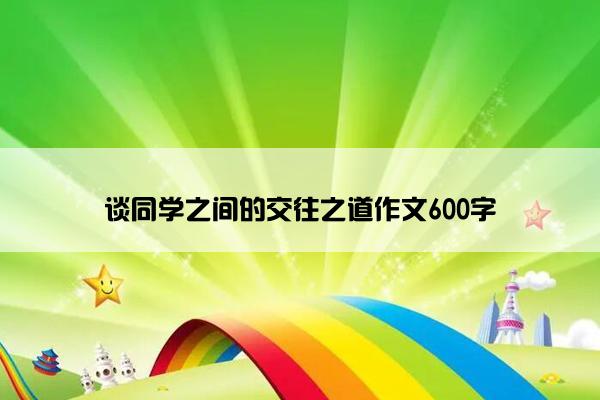谈同学之间的交往之道作文600字