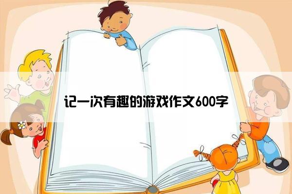 记一次有趣的游戏作文600字
