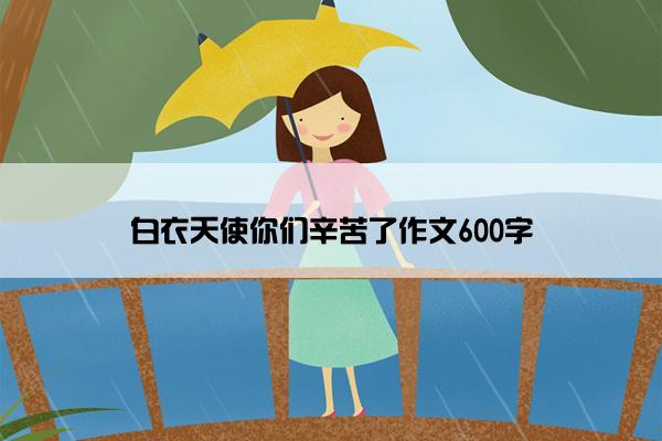 白衣天使你们辛苦了作文600字