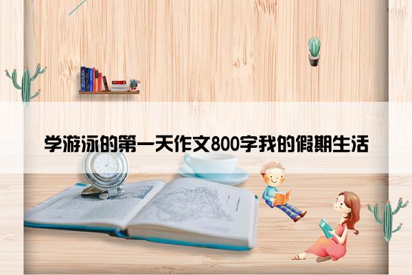学游泳的第一天作文800字我的假期生活